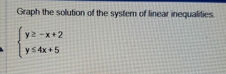 Graph the solution of the system of linear inequalities.
beginarrayl y≥ -x+2 y≤ 4x+5endarray.