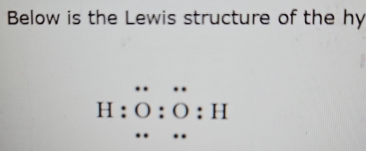 Below is the Lewis structure of the hy
H:O:O:H