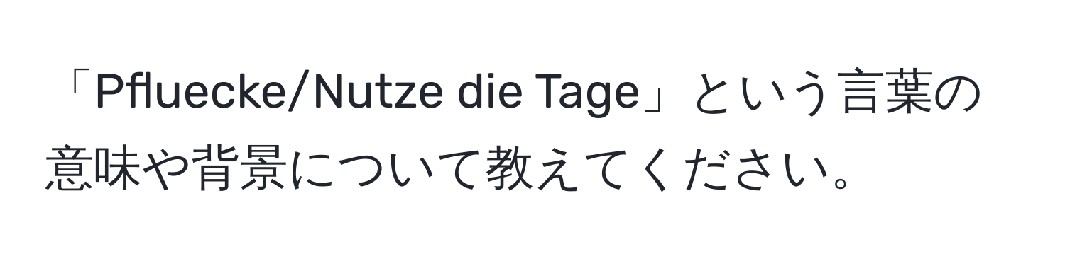 「Pfluecke/Nutze die Tage」という言葉の意味や背景について教えてください。