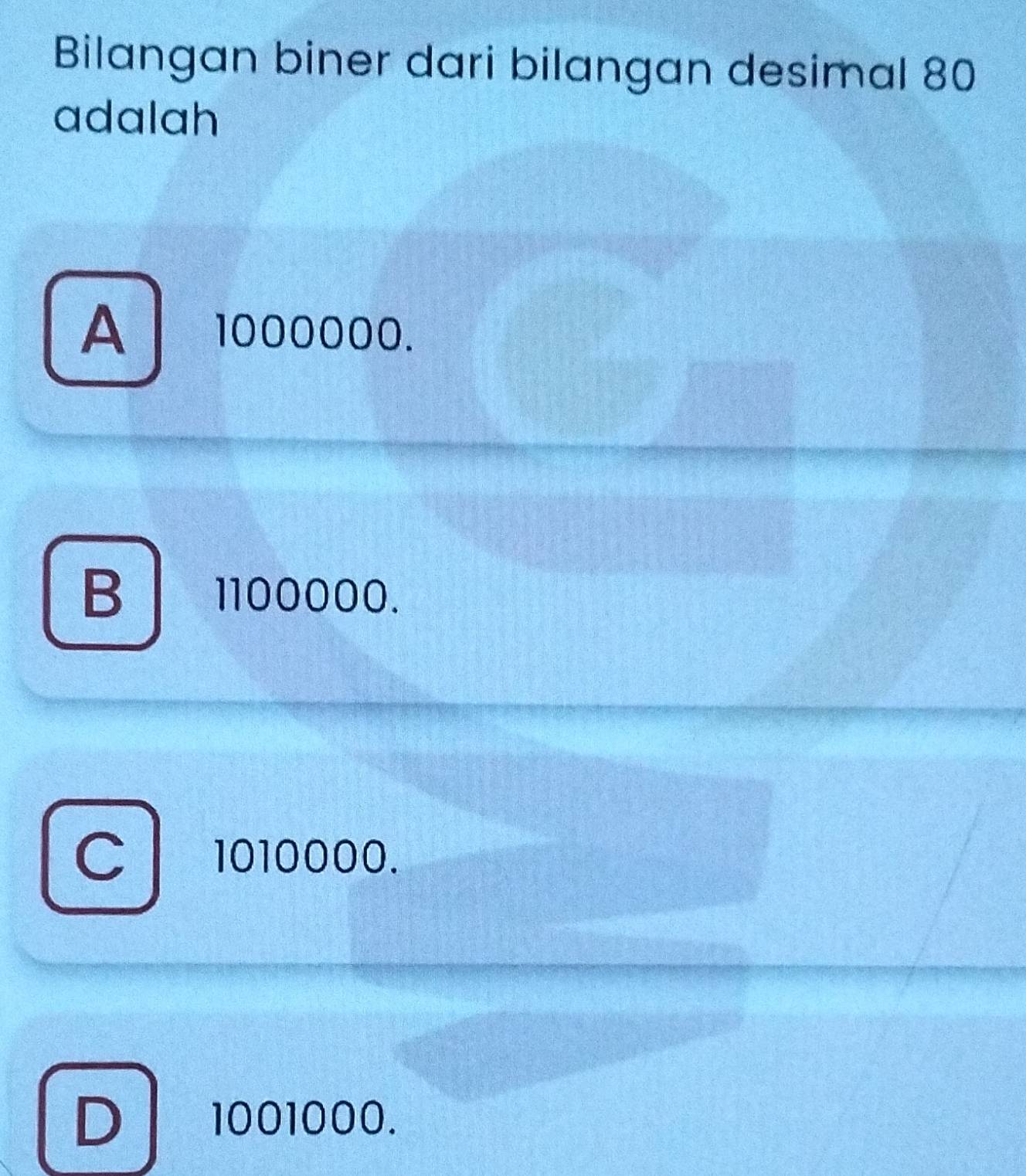 Bilangan biner dari bilangan desimal 80
adalah
A 1000000.
B 1100000.
C 1010000.
D 1001000.