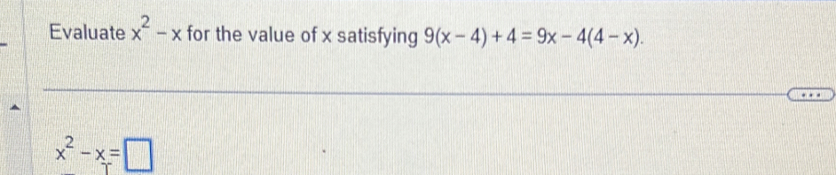 Evaluate x^2-x for the value of x satisfying 9(x-4)+4=9x-4(4-x).
x^2-x=□