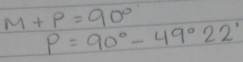 M+P=90°
P=90°-49°22'