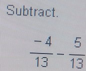 Subtract.
 (-4)/13 - 5/13 