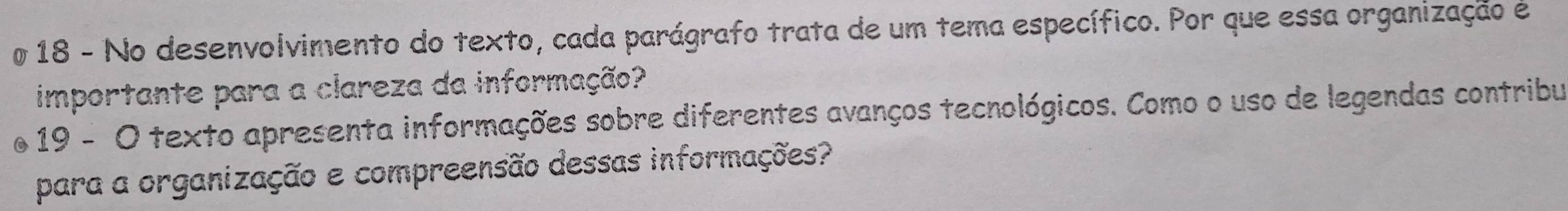 No desenvolvimento do texto, cada parágrafo trata de um tema específico. Por que essa organização é 
importante para a clareza da informação? 
o 19 - O texto apresenta informações sobre diferentes avanços tecnológicos. Como o uso de legendas contribu 
para a organização e compreensão dessas informações?