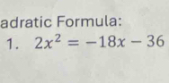 adratic Formula: 
1. 2x^2=-18x-36