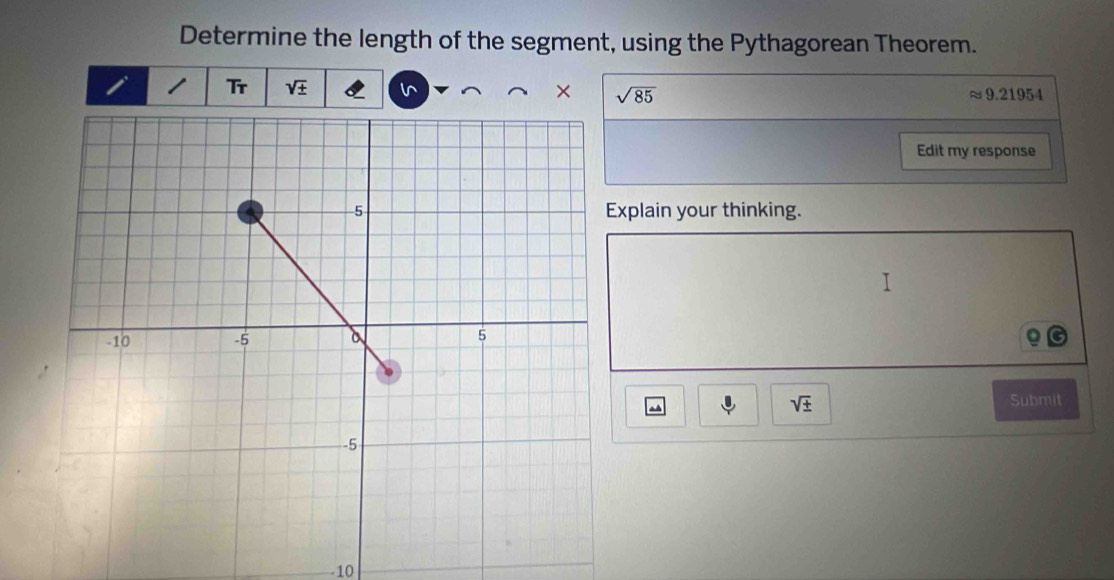 Determine the length of the segment, using the Pythagorean Theorem. 
Tr sqrt(± ) 6 × sqrt(85)
approx 9.21954
Edit my response 
xplain your thinking. 
^
sqrt(± )
Submit 
-10