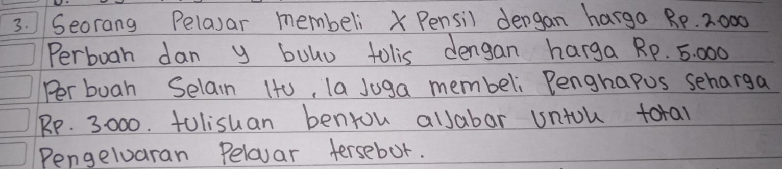 Seorang Pelavar membeli X Pensil dergan harga Re. 2000
Perboah dan y bolu tolis dengan harga RP. 5: 000
Per buah Selain 1t0, la Juga membeli Penghapus seharga
Rp. 3000. tolishan benrou allabar untou toral 
Pengelaran Peloar tersebot.