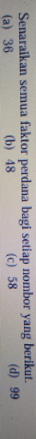 Senaraikan semua faktor perdana bagi setiap nombor yang berikut.
(a) 36 (b) 48 (c) 58 (d) 99