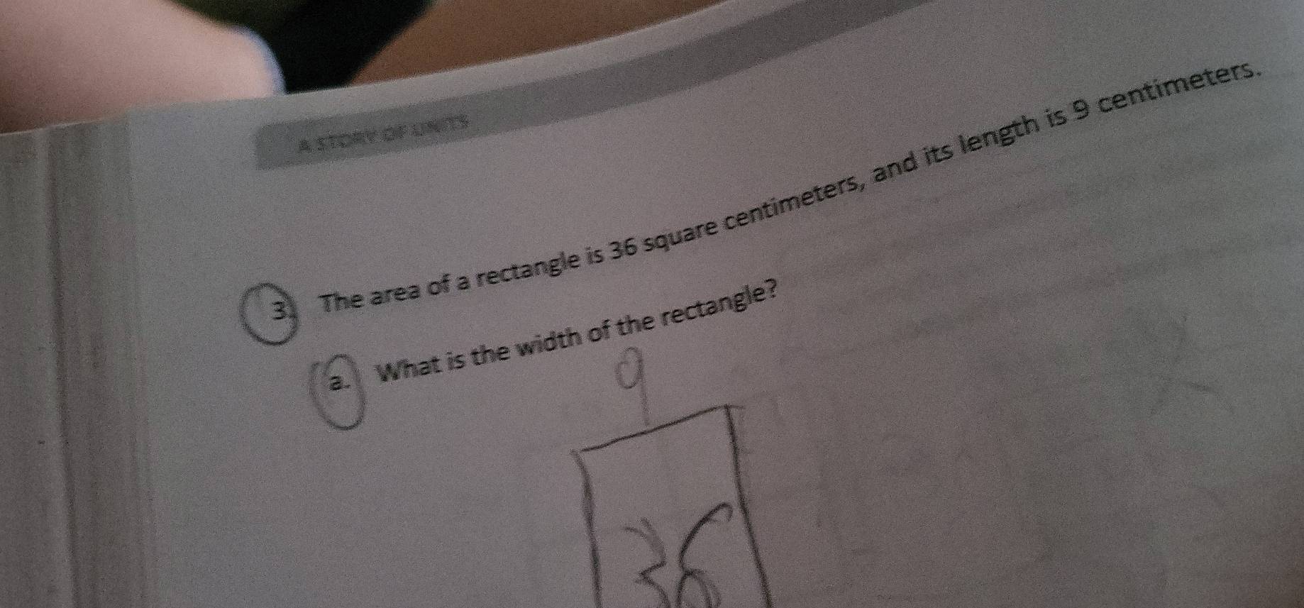 A STORY OF UNITS 
8 The area of a rectangle is 36 square centimeters, and its length is 9 centimeter :