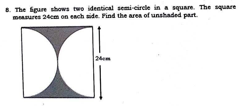 The figure shows two identical semi-circle in a square. The square 
measures 24cm on each side. Find the area of unshaded part.