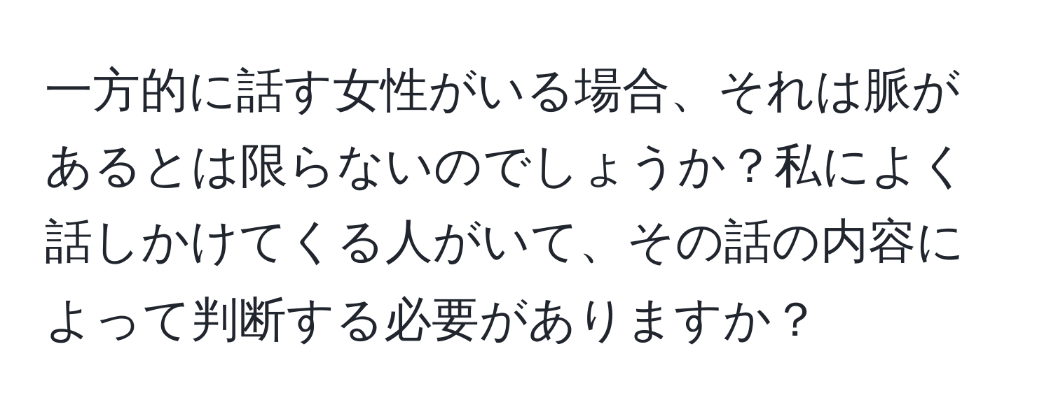 一方的に話す女性がいる場合、それは脈があるとは限らないのでしょうか？私によく話しかけてくる人がいて、その話の内容によって判断する必要がありますか？