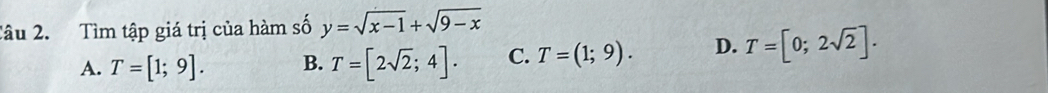 Tìm tập giá trị của hàm số y=sqrt(x-1)+sqrt(9-x)
A. T=[1;9]. B. T=[2sqrt(2);4]. C. T=(1;9). D. T=[0;2sqrt(2)].