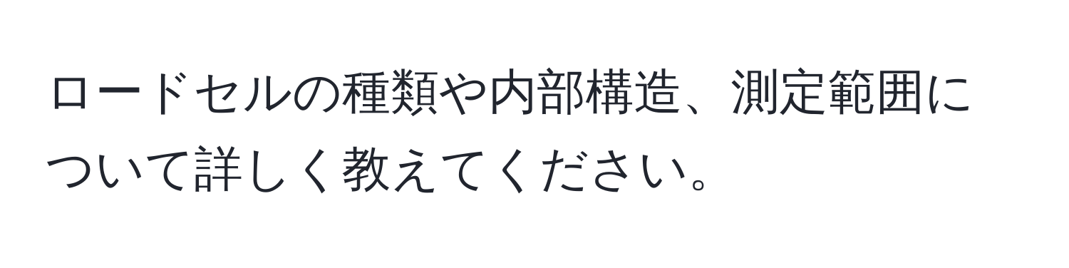 ロードセルの種類や内部構造、測定範囲について詳しく教えてください。