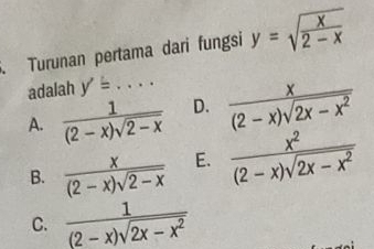 Turunan pertama dari fungsi y=sqrt(frac x)2-x
adalah y'=...
A.  1/(2-x)sqrt(2-x)  _ D.  x/(2-x)sqrt(2x-x^2) 
B.  x/(2-x)sqrt(2-x)  E.  x^2/(2-x)sqrt(2x-x^2) 
C.  1/(2-x)sqrt(2x-x^2) 