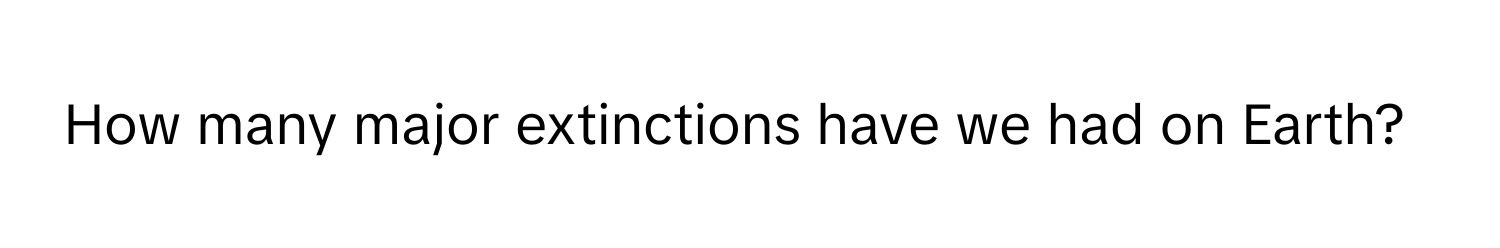 How many major extinctions have we had on Earth?