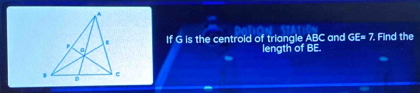 If G is the centroid of triangle ABC and GE=7. Find the 
length of BE. 
.