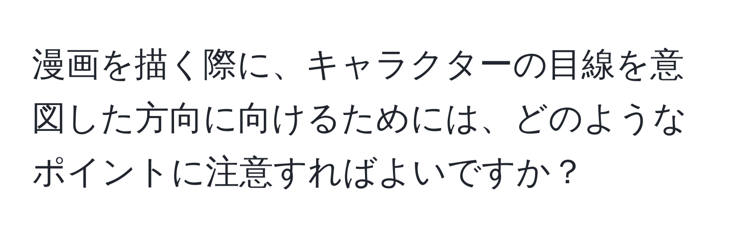 漫画を描く際に、キャラクターの目線を意図した方向に向けるためには、どのようなポイントに注意すればよいですか？