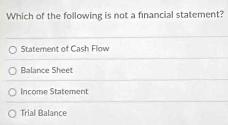 Which of the following is not a fınancial statement?
Statement of Cash Flow
Balance Sheet
Income Statement
Trial Balance