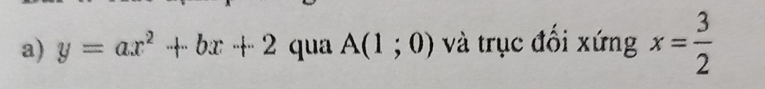 y=ax^2+bx+2 qua A(1;0) và trục đối xứng x= 3/2 