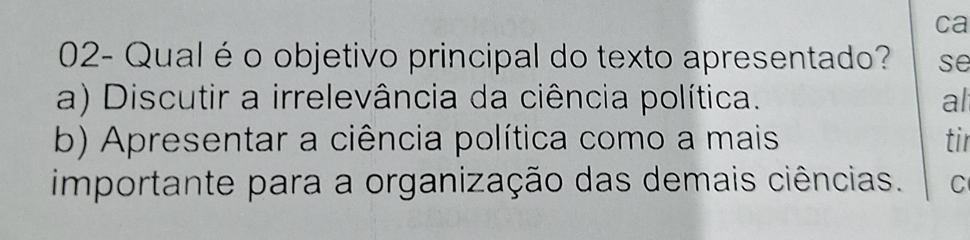 ca
02- Qual é o objetivo principal do texto apresentado? se
a) Discutir a irrelevância da ciência política. al
b) Apresentar a ciência política como a mais tir
importante para a organização das demais ciências. C