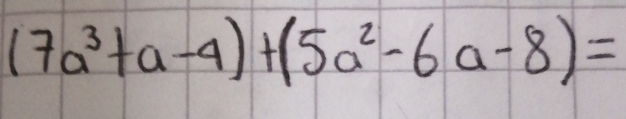 (7a^3+a-4)+(5a^2-6a-8)=