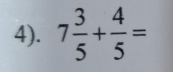 4). 7 3/5 + 4/5 =