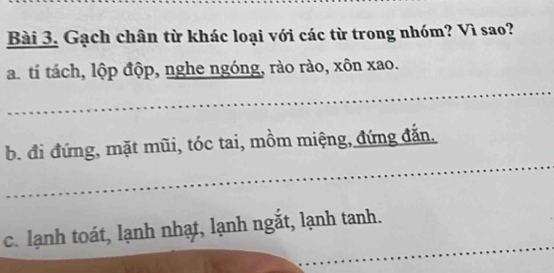 Gạch chân từ khác loại với các từ trong nhóm? Vì sao?
a. tí tách, lộp độp, nghe ngóng, rào rào, xôn xao.
b. đi đứng, mặt mũi, tóc tai, mồm miệng, đứng đắn.
c. lạnh toát, lạnh nhạt, lạnh ngắt, lạnh tanh.