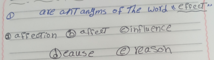 are anTangms of the word (efreet. 
④affection ⑥ affeet ②influence
⑥eause e reason