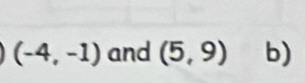 (-4,-1) and (5,9) b)