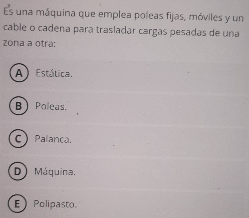 Es una máquina que emplea poleas fijas, móviles y un
cable o cadena para trasladar cargas pesadas de una
zona a otra:
A) Estática.
B Poleas.
CPalanca.
D) Máquina.
EPolipasto.