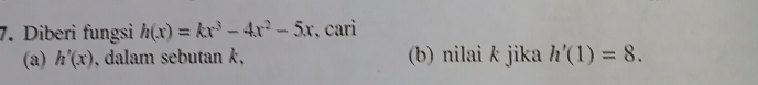 Diberi fungsi h(x)=kx^3-4x^2-5x , cari 
(a) h'(x) , dalam sebutan k, (b) nilai k jika h'(1)=8.