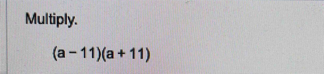 Multiply.
(a-11)(a+11)