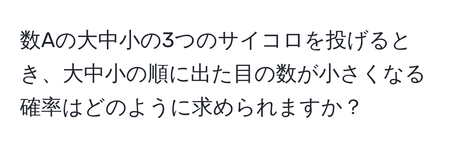 数Aの大中小の3つのサイコロを投げるとき、大中小の順に出た目の数が小さくなる確率はどのように求められますか？