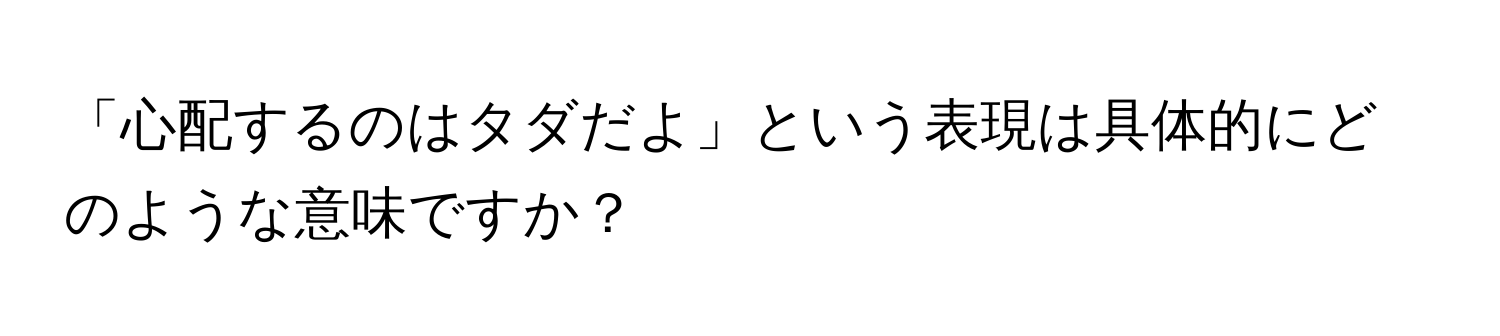 「心配するのはタダだよ」という表現は具体的にどのような意味ですか？