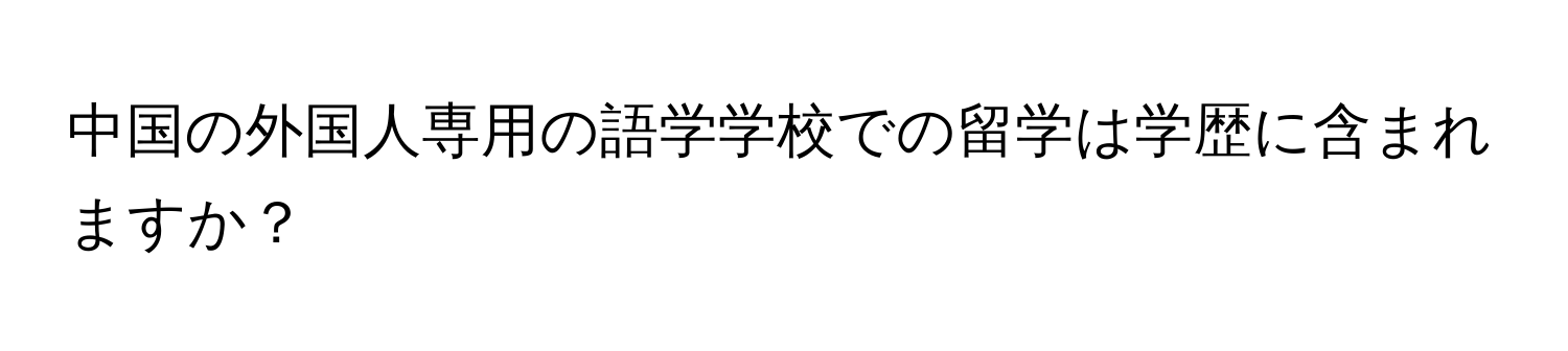 中国の外国人専用の語学学校での留学は学歴に含まれますか？