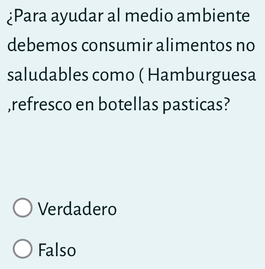 ¿Para ayudar al medio ambiente
debemos consumir alimentos no
saludables como ( Hamburguesa
,refresco en botellas pasticas?
Verdadero
Falso