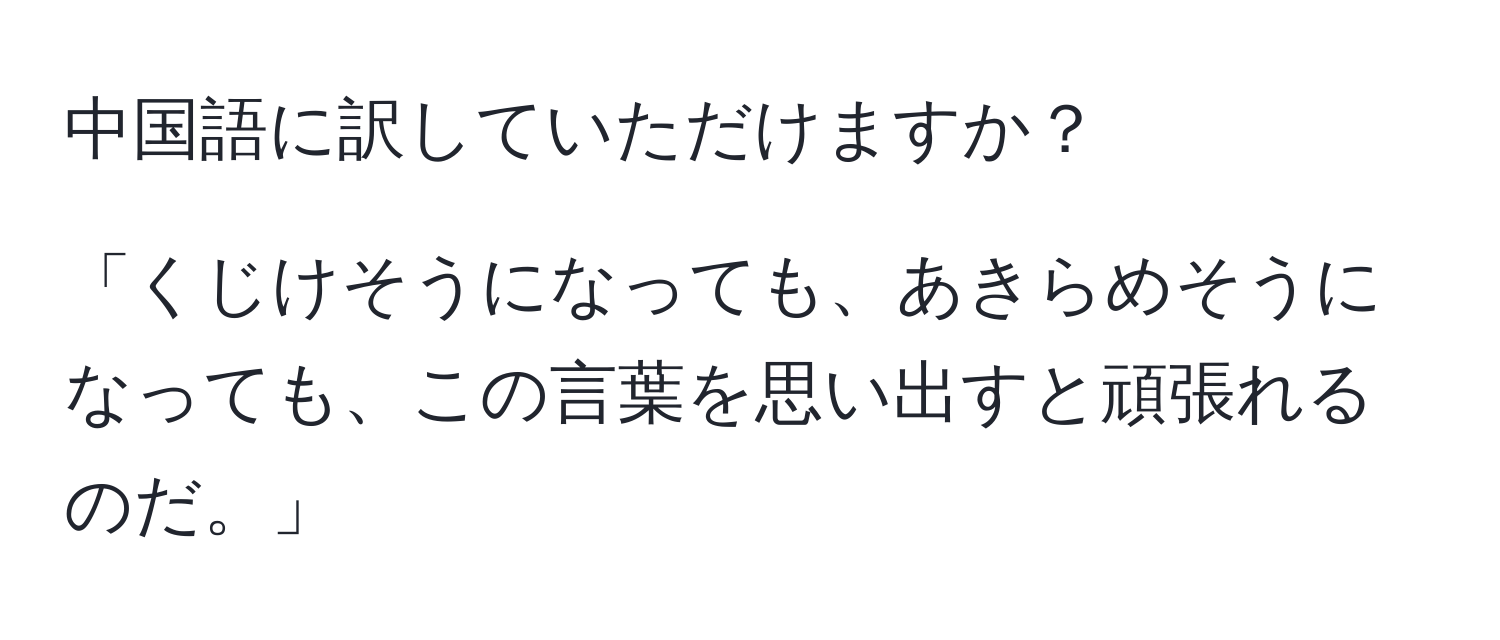 中国語に訳していただけますか？

「くじけそうになっても、あきらめそうになっても、この言葉を思い出すと頑張れるのだ。」