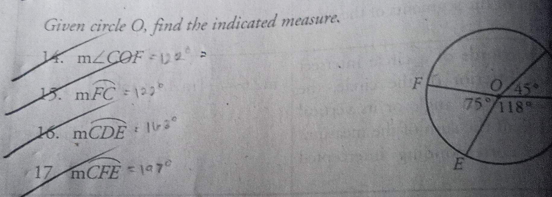 Given circle O, find the indicated measure.
14. m∠ COF
mwidehat FC=
16. moverline CDE:163°
17 mwidehat CFE=197°