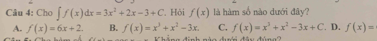 Cho ∈t f(x)dx=3x^2+2x-3+C. Hỏi f(x) là hàm số nào dưới đây?
A. f(x)=6x+2. B. f(x)=x^3+x^2-3x. C. f(x)=x^3+x^2-3x+C. D. f(x)=
L à msê Khẳng định nào dưới đây đúng2