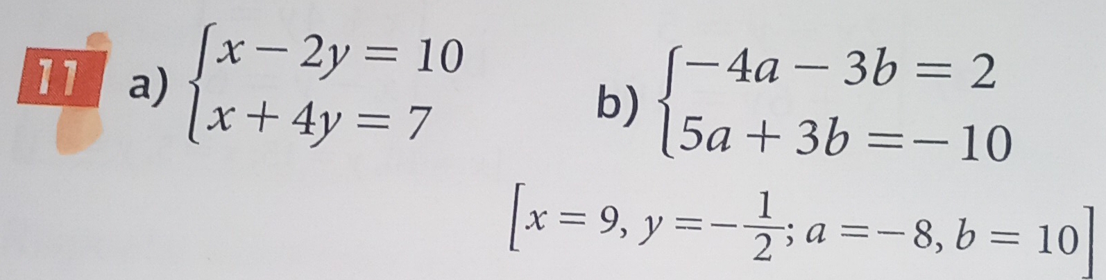 beginarrayl x-2y=10 x+4y=7endarray.
b) beginarrayl -4a-3b=2 5a+3b=-10endarray.
[x=9,y=- 1/2 ; a=-8, b=10]