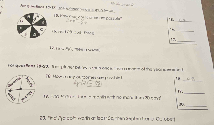 For questions 15-17: The spinner below is spun twice. 
15. How many outcomes are possible? 
15._ 
_ 
16. 
16. Find P(F both times) 
17._ 
17. Find P(D , then a vowel) 
For questions 18-20: The spinner below is spun once, then a month of the year is selected. 
Quarter 
18. How many outcomes are possible? 18. 
_ 
É əX⊃IN 
19._ 
19. Find P (dime, then a month with no more than 30 days) 
20._ 
20. Find P(a coin worth at least 5¢, then September or October)