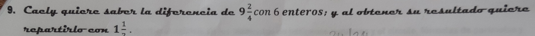 Cacly quiero sabor la diferencia de 9 2/4 con 6 enteros; y al obtener su resultado quiere 
rcpartirlocon 1 1/2 .