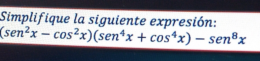 Simplifique la siguiente expresión:
(sen^2x-cos^2x)(sen^4x+cos^4x)-sen^8x