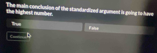 The main conclusion of the standardized argument is going to have
the highest number.
True False
Continue