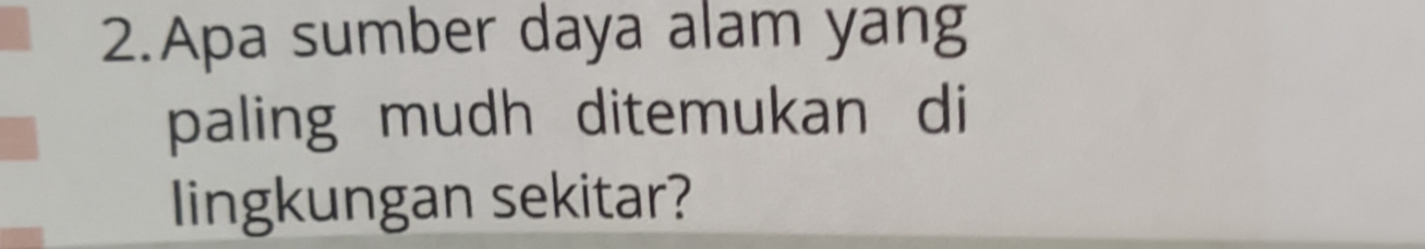 Apa sumber daya alam yang 
paling mudh ditemukan di 
lingkungan sekitar?