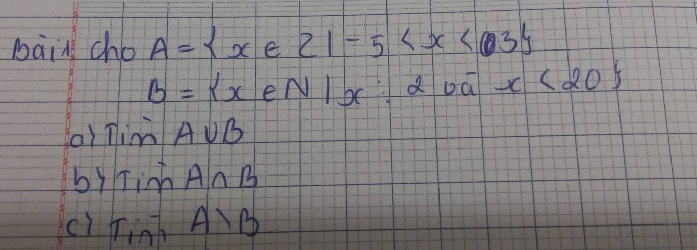 bai cho A= x∈ z|-5
B= x∈ N|x d bú x<20
ai Tim A∪ B
by Tin A∩ B
ci TiniAIB