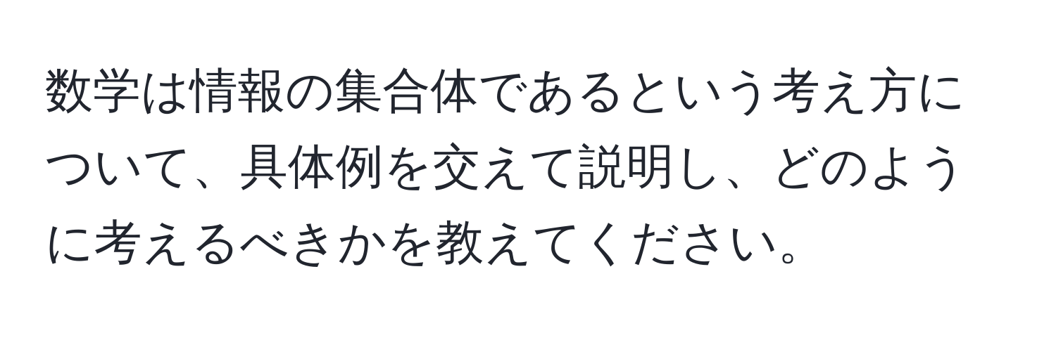 数学は情報の集合体であるという考え方について、具体例を交えて説明し、どのように考えるべきかを教えてください。