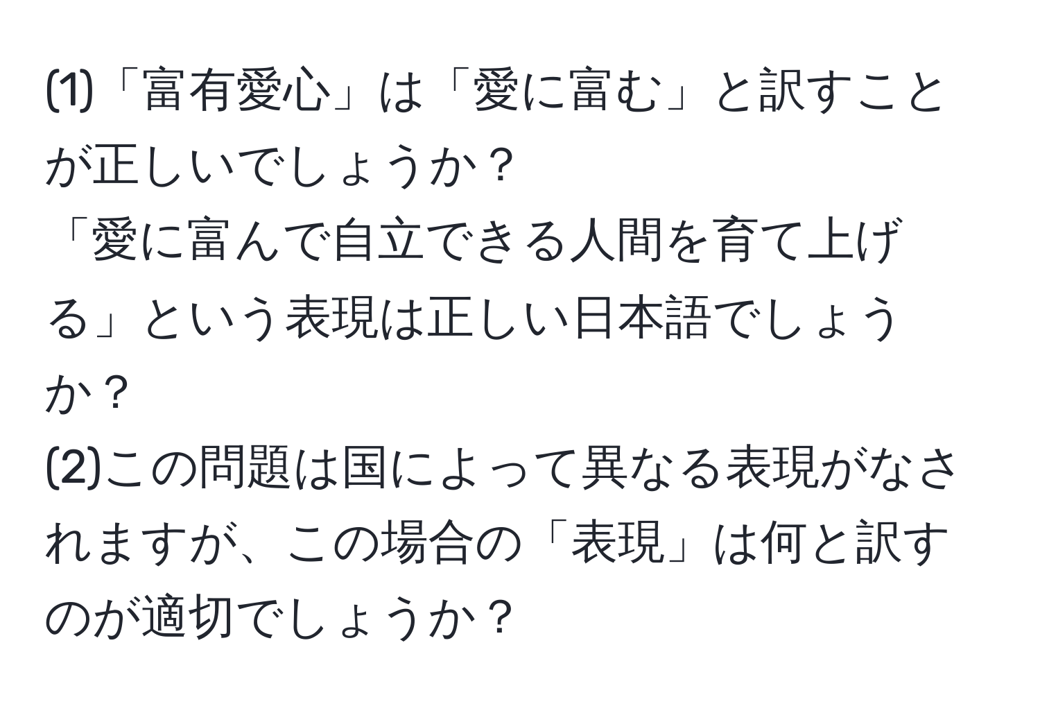 (1)「富有愛心」は「愛に富む」と訳すことが正しいでしょうか？  
「愛に富んで自立できる人間を育て上げる」という表現は正しい日本語でしょうか？  
(2)この問題は国によって異なる表現がなされますが、この場合の「表現」は何と訳すのが適切でしょうか？