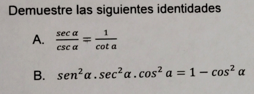 Demuestre las siguientes identidades 
A.  sec alpha /csc alpha  = 1/cot a 
B. sen^2alpha .sec^2alpha .cos^2a=1-cos^2alpha