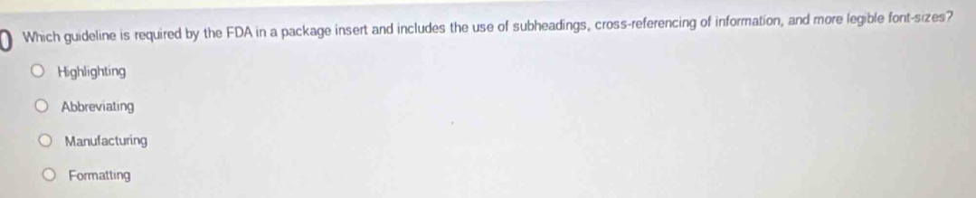 Which guideline is required by the FDA in a package insert and includes the use of subheadings, cross-referencing of information, and more legible font-sizes?
Highlighting
Abbreviating
Manufacturing
Formatting